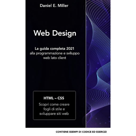 Web Design: La guida completa 2021 alla programmazione e sviluppo web lato client HTML - CSS: Scopri come creare fogli di stile e sviluppare siti web CONTIENE ESEMPI DI CODICE ED ESERCIZI (Paperback)