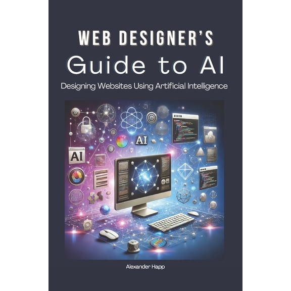 Web Designer's Guide to AI: Designing Websites Using Artificial Intelligence: Ultimate Guide to Using AI to Create User-, (Paperback)