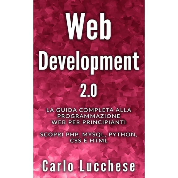 Web Development 2.0: La guida completa alla programmazione web per principianti. Scopri PHP, MYSQL, PYTHON, CSS E HTML (Paperback)