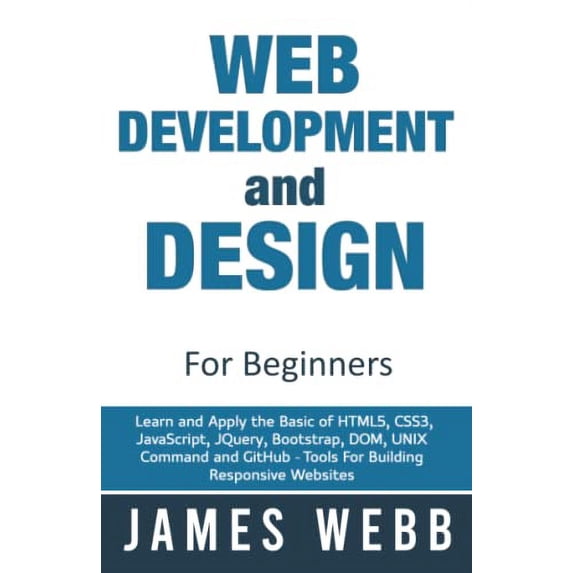 Pre-Owned Web Development and Design for Beginners: Learn and Apply the Basic of HTML5, CSS3, JavaScript, jQuery, Bootstrap, DOM, UNIX Command and GitHub - Tools For Building Responsive Paperback