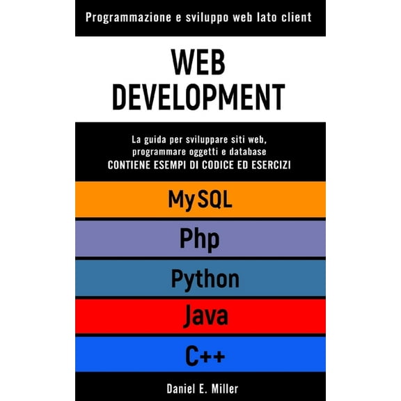 Web Development: Programmazione e sviluppo web lato client. PYHTHON, MYSQL, JAVA, PHP, C++: la guida per sviluppare siti web, programmare oggetti e database. CONTIENE ESEMPI DI CODICE ED ESERCIZI (Pap