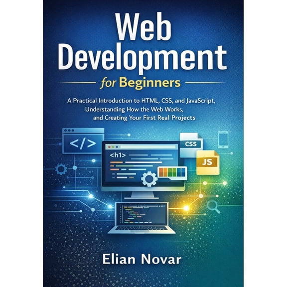 The Practical Web Developer Web Development for Beginners: Practical Introduction to HTML, CSS, and JavaScript, Understanding How the Web Works, and, Book 1, (Paperback)