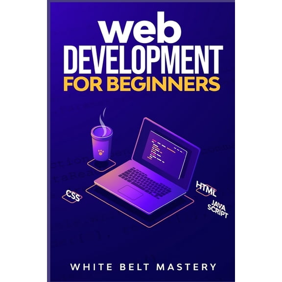 Web Development for beginners: Learn HTML/CSS/Javascript step by step with this Coding Guide, (Paperback) by White Belt Mastery