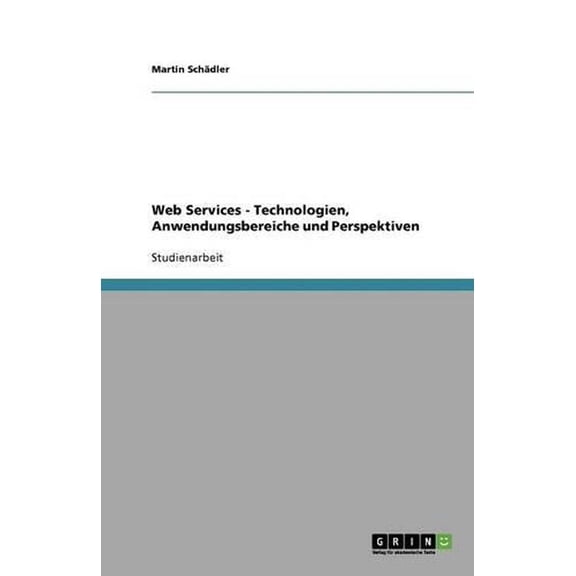 Web Services - Technologien, Anwendungsbereiche Und Perspektiven