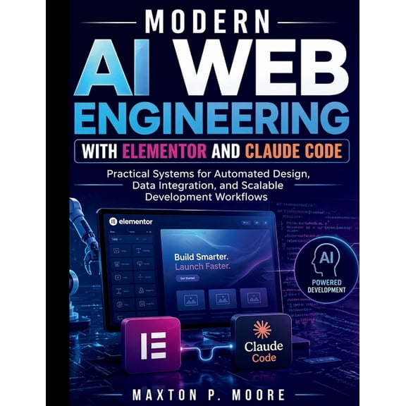 The Web Systems & Design for Beginners Modern AI Web Engineering with Elementor and Claude Code: Practical Systems for Automated Design, Data Integration, and , Book 2, (Paperback)
