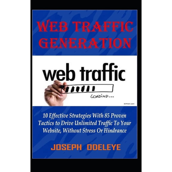 Web Traffic Generation Mastery: 10 Effective Strategies, with 85 Proven Tactics to Drive Unlimited Traffic to Your Website (Paperback)