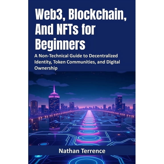 Web3, Blockchain, And NFTs for Beginners: A Non-Technical Guide to Decentralized Identity, Token Communities, and Digita, (Paperback)