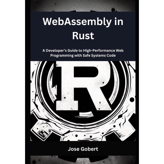 WebAssembly in Rust: A Developer's Guide to High-Performance Web Programming with Safe Systems Code, (Paperback)