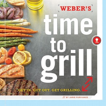 Weber Time To Grill: Get In. Get Out. Get Grilling Cookbook