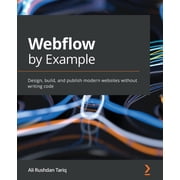 Webflow by Example Design, build, and publish modern websites without writing code, Paperback