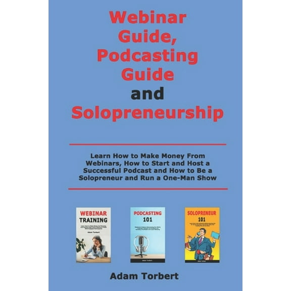 Webinar Guide, Podcasting Guide and Solopreneurship: Learn How to Make Money From Webinars, How to Start and Host a Succ, (Paperback)