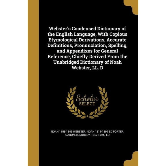 Webster's Condensed Dictionary of the English Language, With Copious Etymological Derivations, Accurate Definitions, Pronunciation, Spelling, and Appendixes for General Reference, Chiefly Derived From