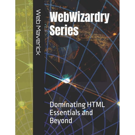 Webwizardry Series: Dominating HTML Essentials and Beyond: WebWizardry Series: Dominating HTML Essentials and Beyond (Paperback)