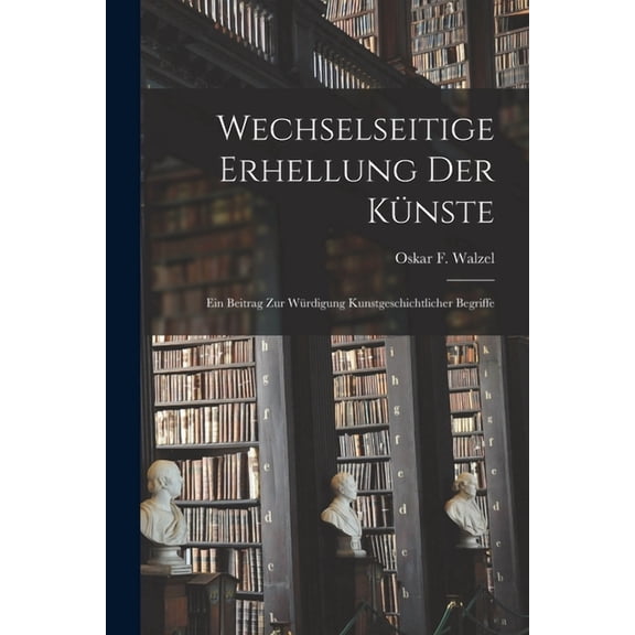 Wechselseitige erhellung der knste: Ein beitrag zur wrdigung kunstgeschichtlicher begriffe (Paperback)