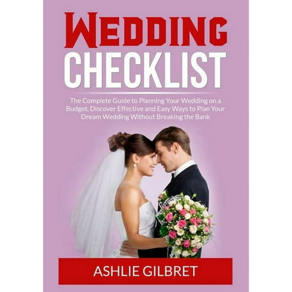Wedding Checklist: The Complete Guide to Planning Your Wedding on a Budget, Discover Effective and Easy Ways to Plan You, (Paperback)