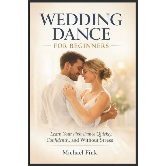 Wedding Dance for Beginners: Learn Your First Dance Quickly, Confidently, and Without Stress, (Paperback)