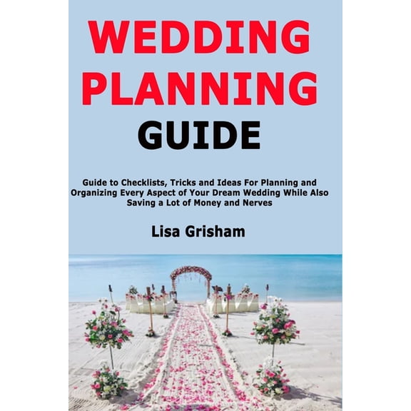 Wedding Planning Guide: Guide to Checklists, Tricks and Ideas For Planning and Organizing Every Aspect of Your Dream Wed, (Paperback)