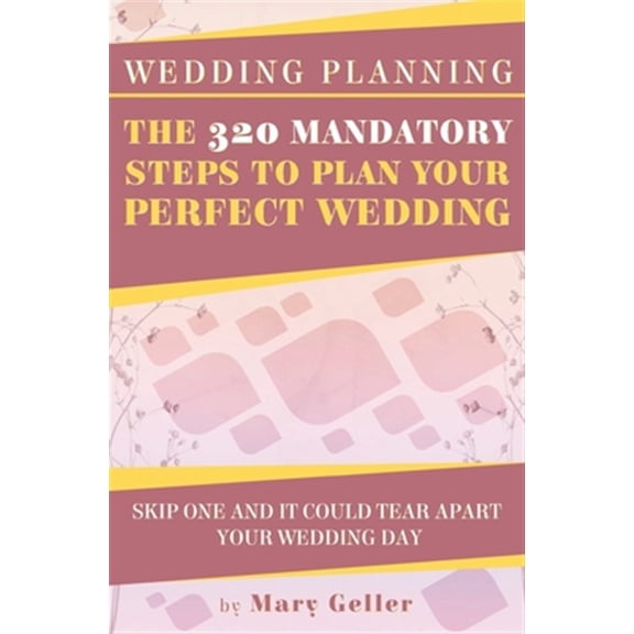 Wedding Planning: The 320 Mandatory Steps To Plan Your Perfect Wedding: Skip One And It Could Tear Apart Your Wedding Day (Paperback)