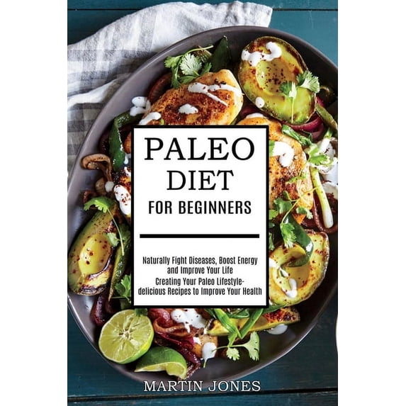 Paleo Diet for Beginners: Naturally Fight Diseases, Boost Energy and Improve Your Life (Creating Your Paleo Lifestyle-de, (Paperback)