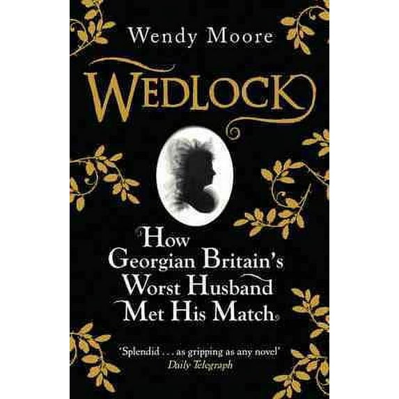 Wedlock: How Georgian Britain's Worst Husband Met His Match
