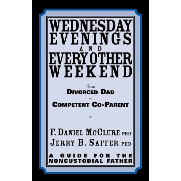 Wednesday Evenings And Every Other Weekend: From Divorced Dad To Competent Co-Parent  Paperback  0967917980 9780967917986 F. Daniel McClure, Jerry B. Saffer