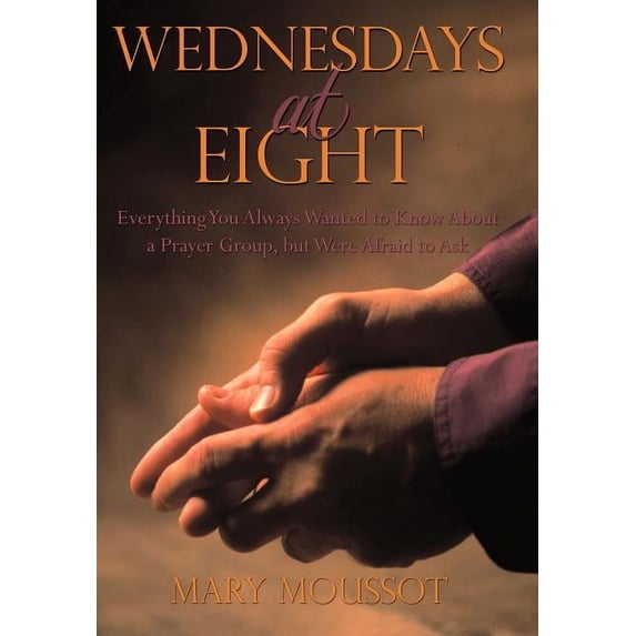 Wednesdays at Eight: Everything You Always Wanted to Know About a Prayer Group, but Were Afraid to Ask (Hardcover)