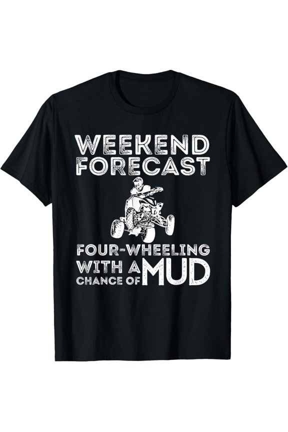 Weekend Forecast Four Wheeling Chance Of Mud - ATV 4 Wheeler T-Shirt