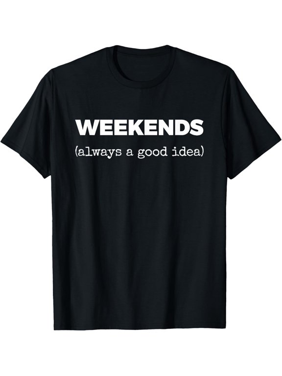 Weekends (Always a Good idea) T-Shirt