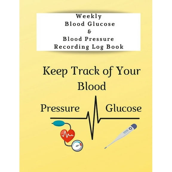 Weekly Blood Glucose & Blood Pressure Recording Log Book: Keep Track of Your Blood Glucose and Blood Pressure, (Paperback)