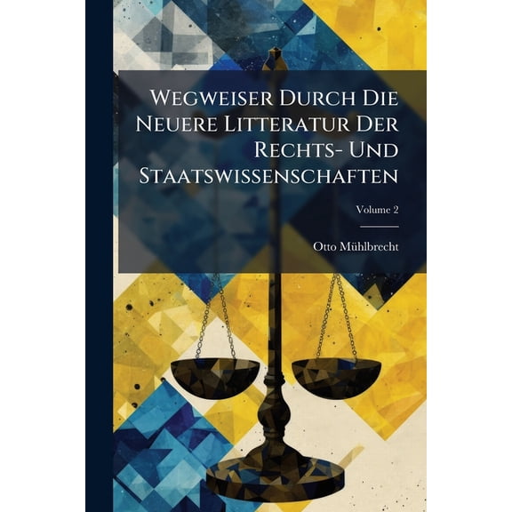 Wegweiser Durch Die Neuere Litteratur Der Rechts- Und Staatswissenschaften, (Paperback)