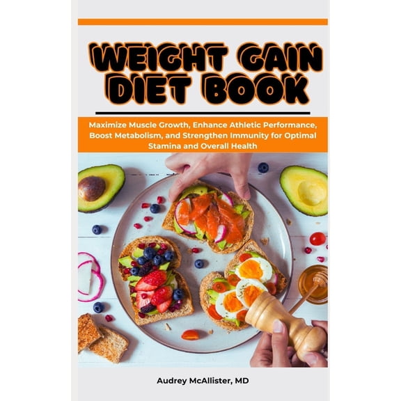 Weight Gain Diet Book: Maximize Muscle Growth, Enhance Athletic Performance, Boost Metabolism, and Strengthen Immunity f, (Paperback)