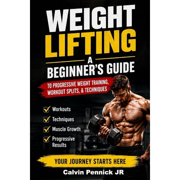 Weight Lifting: A Beginner's Guide to Progressive Weight Training, Workout Splits, & Techniques, (Paperback)