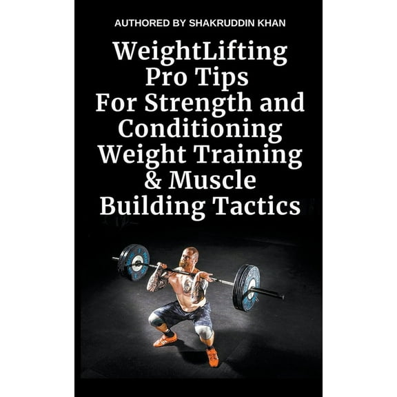 Weight Lifting Pro Tips For Strength and Conditioning Weight Training & Muscle Building Tactics, (Paperback)