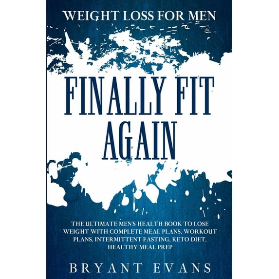 Weight Loss For Men: FINALLY FIT AGAIN - The Ultimate Men's Health Book To Lose Weight With Complete Meal Plans, Workout, (Paperback)