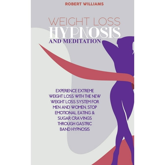 Weight Loss Hypnosis and Meditation : Experience Extreme Weight Loss with the New Weight Loss System for Men and Women. Stop Emotional Eating & Sugar Cravings through Gastric Band Hypnosis (Hardcover)