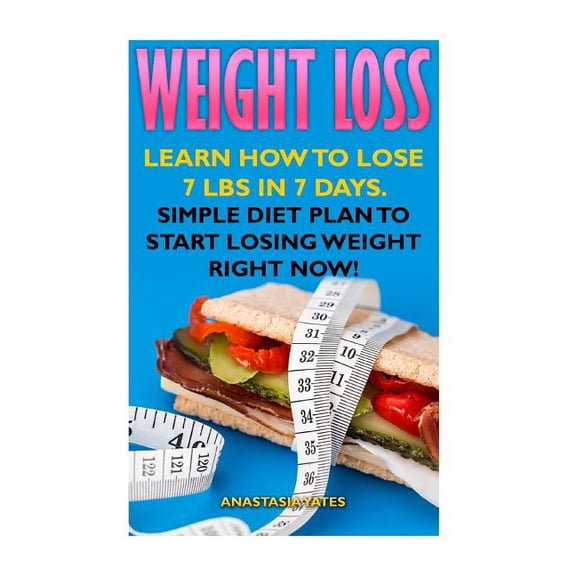 Weight Loss: Learn How To Lose 7 Lbs in 7 Days. Simple Diet Plan To Start Losing Weight Right Now! (Paperback)
