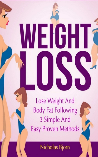 Weight Loss: Lose Weight and Body Fat Following 3 Simple and Easy Proven Methods, (Hardcover)