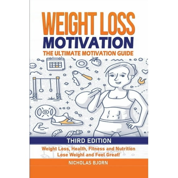 Weight Loss Motivation: The Ultimate Motivation Guide: Weight Loss, Health, Fitness and Nutrition - Lose Weight and Feel, (Paperback)