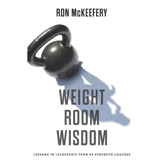 Weight Room Wisdom: Lessons in Leadership from 99 Strength Coaches (Paperback)