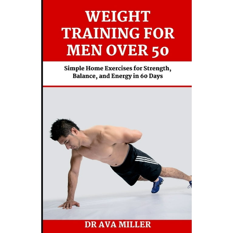 Weight Training for Men Over 50 Simple Home Exercises for Strength Balance and Energy in 60 Days Paperback by Dr. Ava Miller