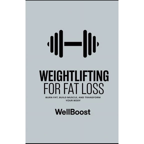 Weightlifting for Fat Loss: Burn Fat, Build Muscle, and Transform Your Body, (Paperback)
