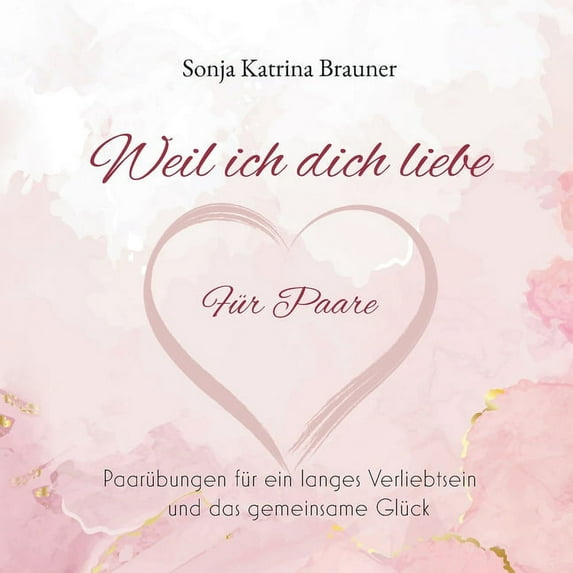 Weil ich dich liebe. Für Paare: Paarübungen für ein langes Verliebtsein und das gemeinsame Glück, (Paperback)