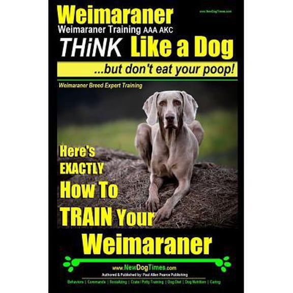 Weimaraner, Weimaraner Training AAA Akc: Think Like a Dog, But Don't Eat Your Poop! - Weimaraner Breed Expert Training: Here's Exactly How to Train Yo