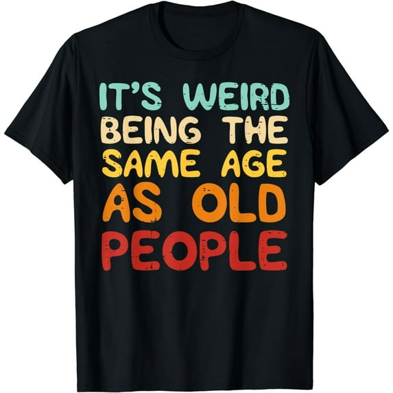Weird Being Same Age As Old People Funny Saying Men Women T-Shirt