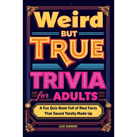 Ultimate Trivia Weird But True Trivia for Adults: A Fun Quiz Book Full of Real Facts That Sound Totally Made Up, (Paperback)