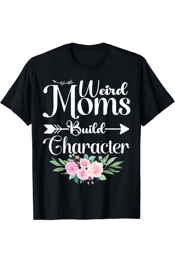 Weird Moms Build Character Funny Mom Appreciation T-Shirt mens t shirt,black,women,funny,misfits,men,journey