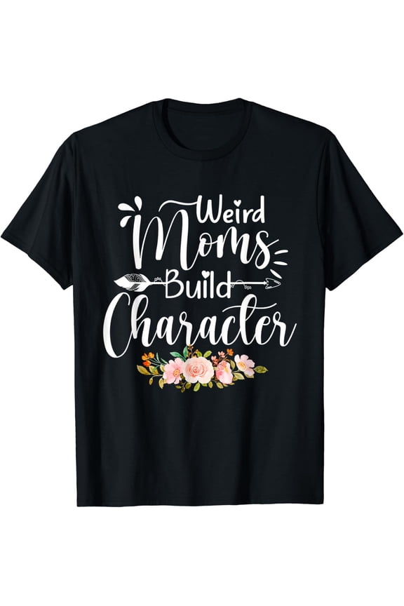 Weird Moms Build Character Funny Mom Appreciation T-Shirt mens t shirt，black，women，funny，misfits，men，journey