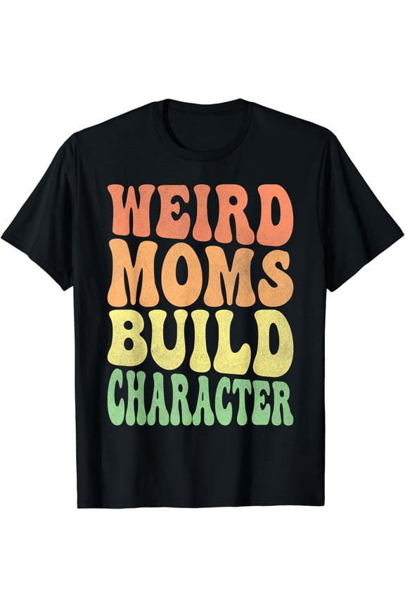 Weird Moms Build Character Funny Mom Day Gifts T-Shirt mens t shirt,black,women,funny,misfits,men,journey