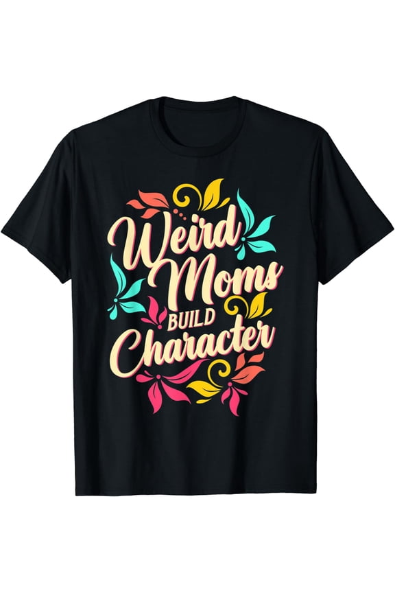 Weird Moms Build Character | Funny Saying Sarcastic Mom T-Shirt