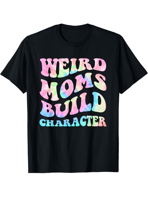 t-shirt Weird Moms Build Character Mothers Day Funny for Mom Women T-Shirt mens t shirtblackwomenfunnymisfitsmenjourney